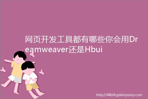 网页开发工具都有哪些你会用Dreamweaver还是Hbuilder